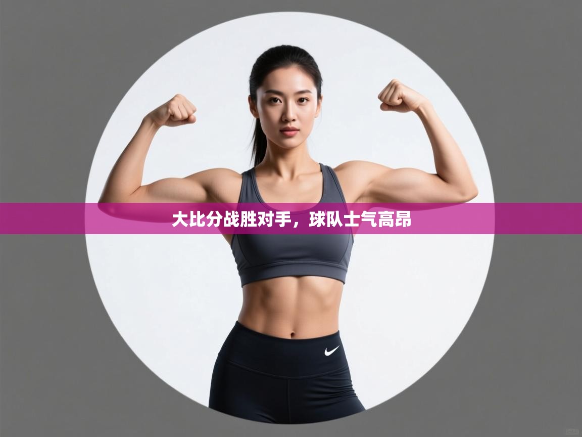 大比分战胜对手，球队士气高昂