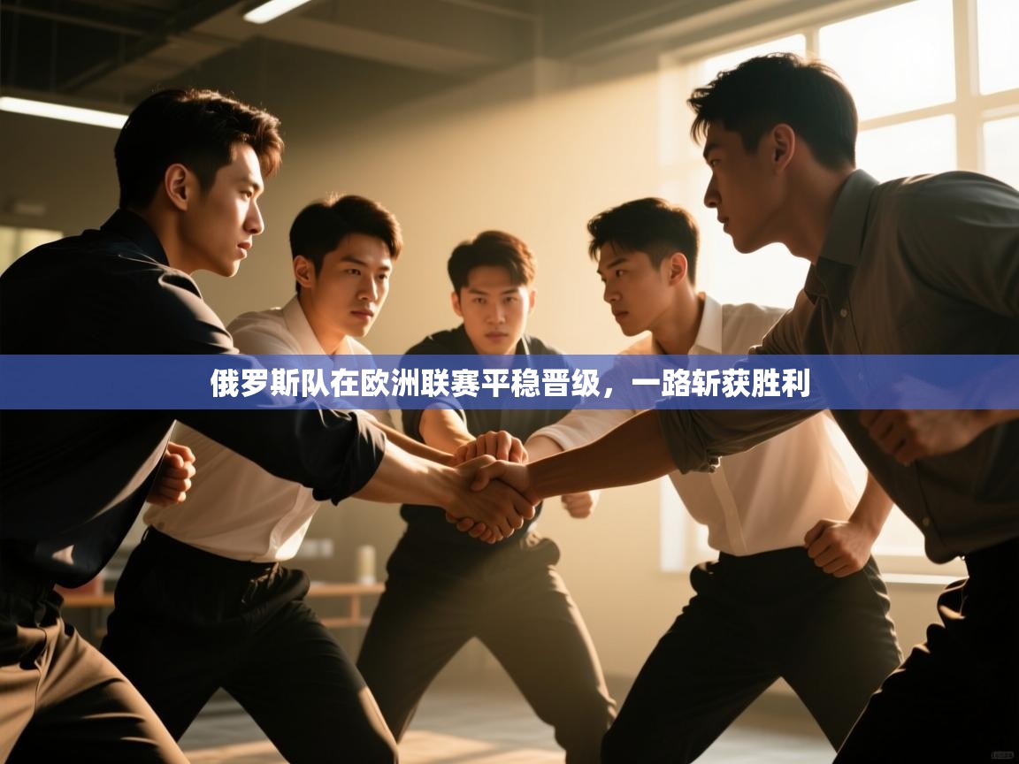 俄罗斯队在欧洲联赛平稳晋级，一路斩获胜利