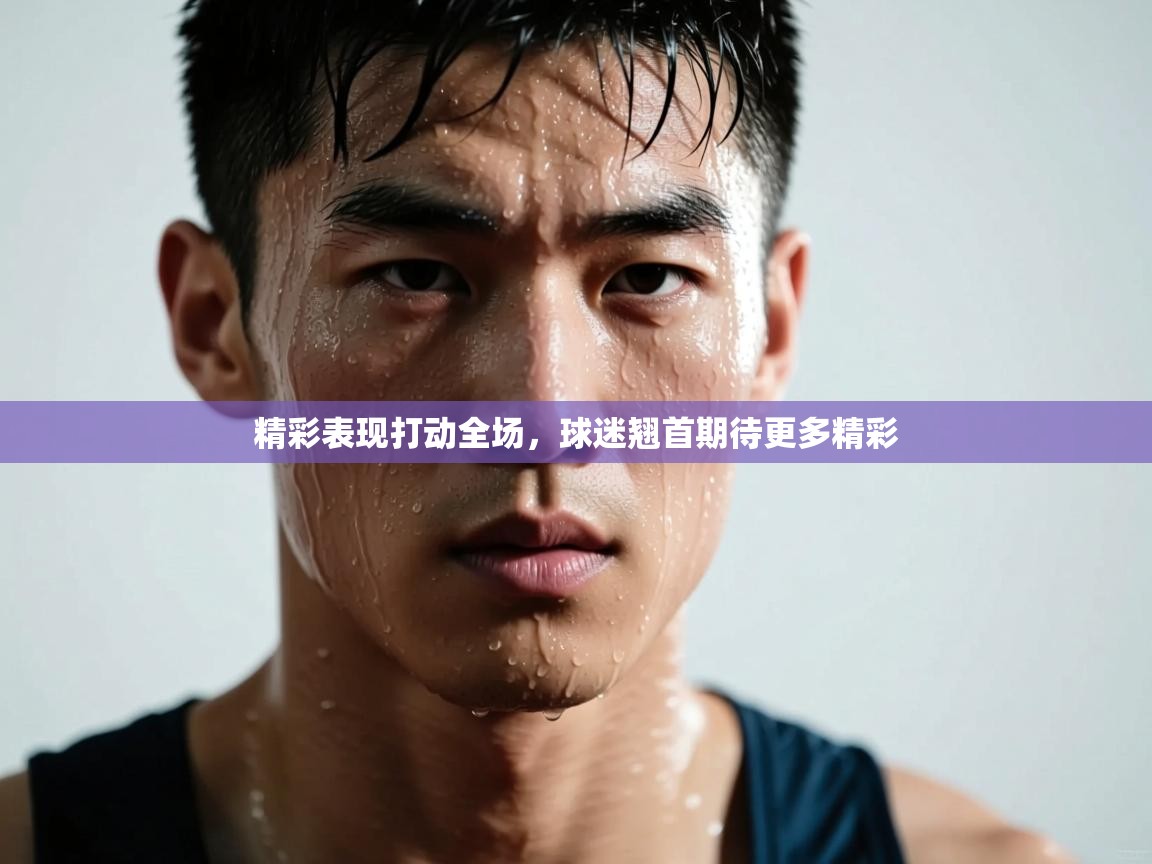 精彩表现打动全场，球迷翘首期待更多精彩  第2张