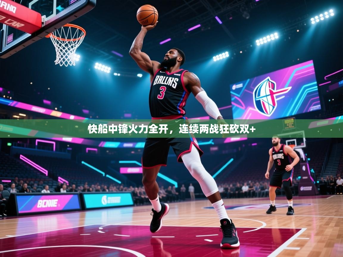 快船中锋火力全开，连续两战狂砍双+