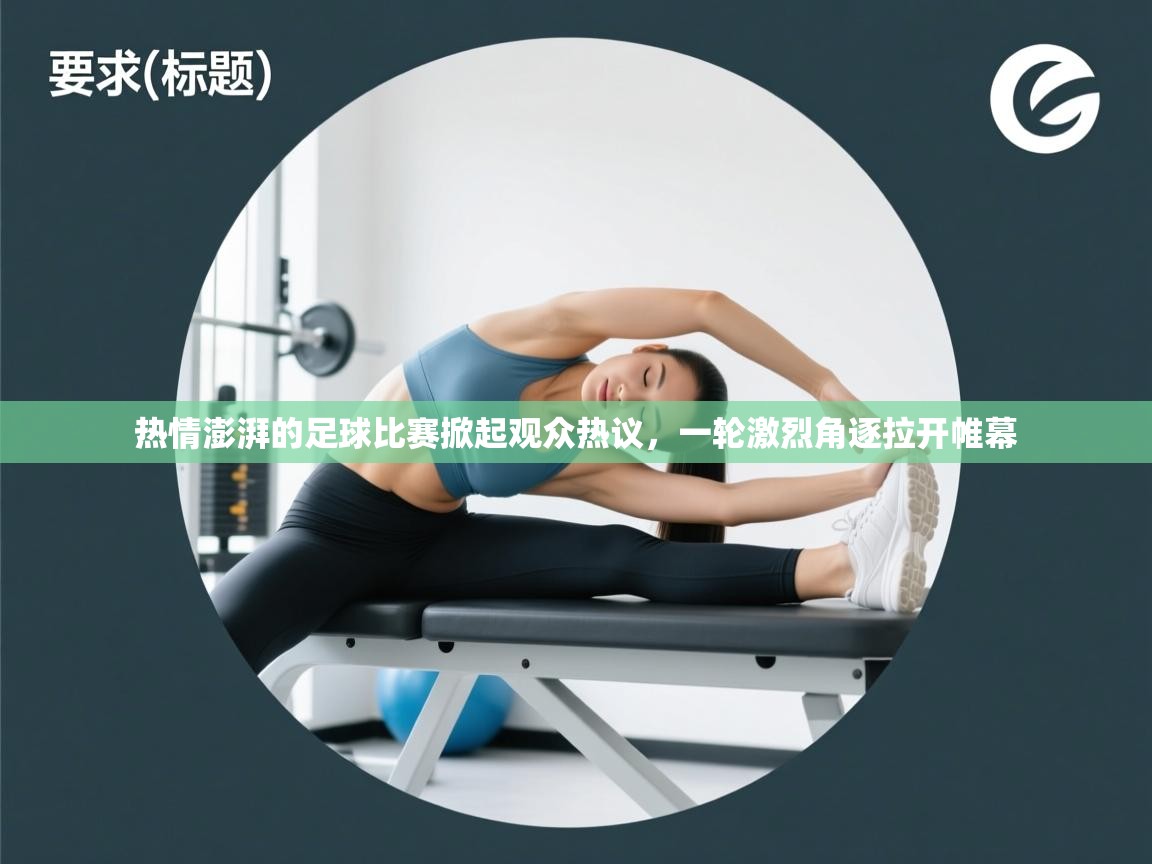热情澎湃的足球比赛掀起观众热议，一轮激烈角逐拉开帷幕  第1张