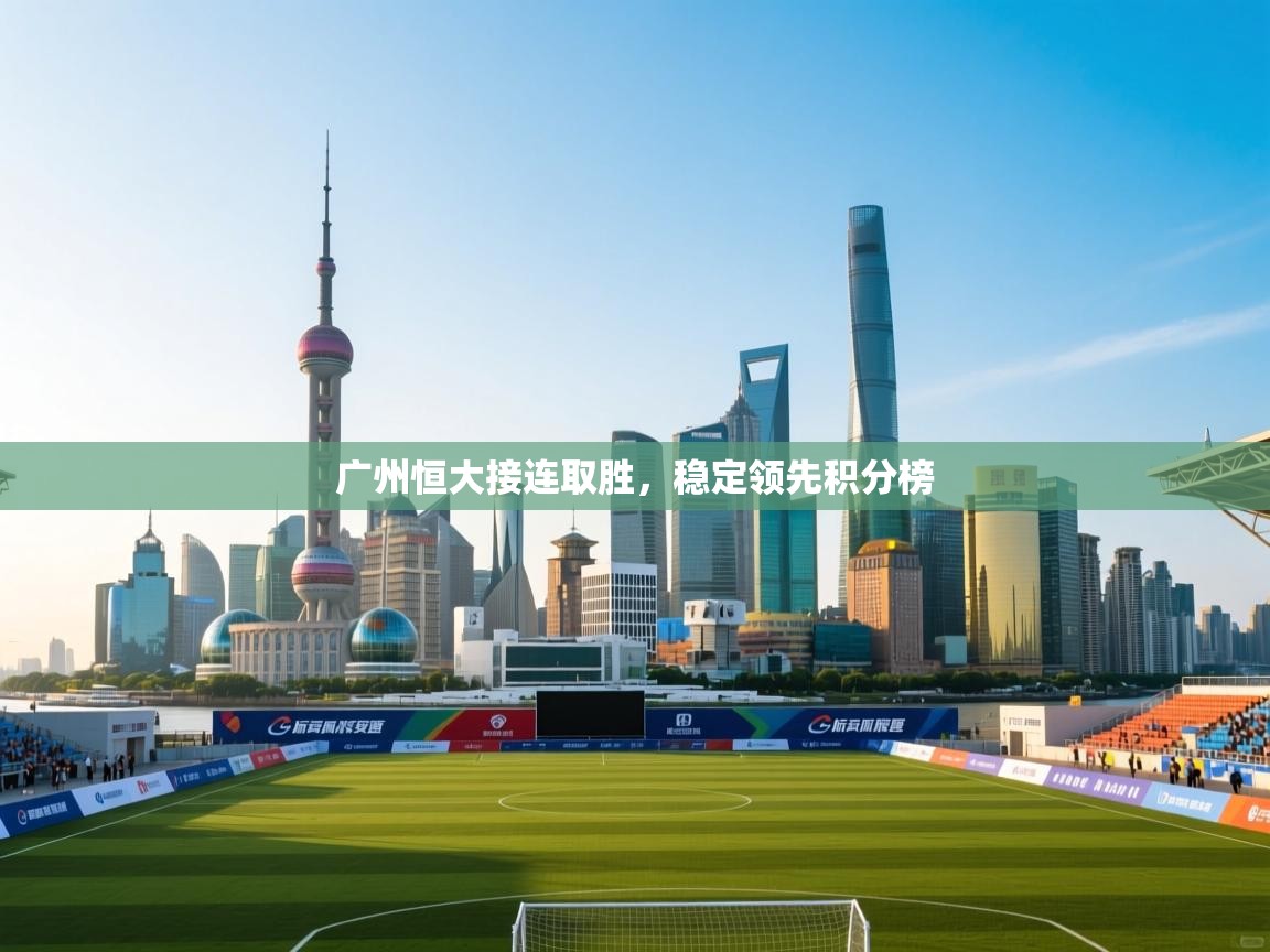 广州恒大接连取胜，稳定领先积分榜  第2张