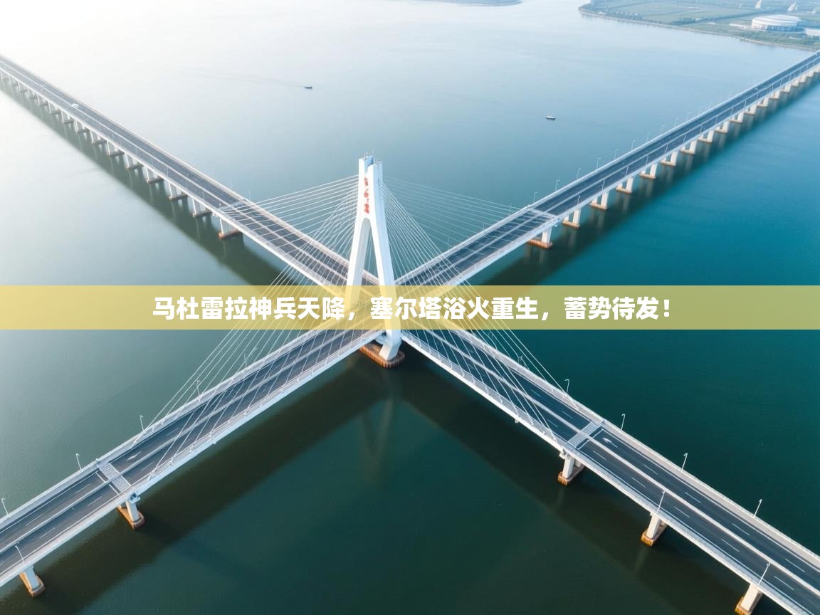 马杜雷拉神兵天降，塞尔塔浴火重生，蓄势待发！